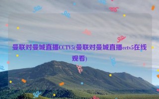 曼联对曼城直播CCTV5(曼联对曼城直播cctv5在线观看)