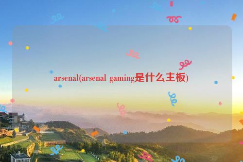 arsenal(arsenal gaming是什么主板)